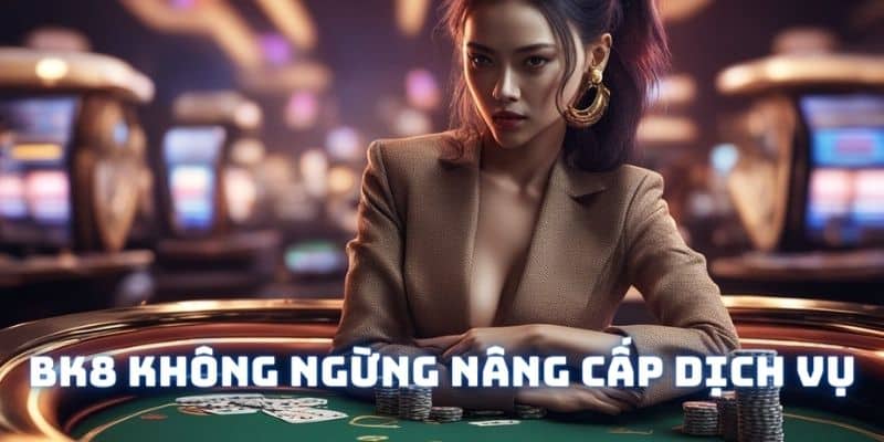 Nhà cái không ngừng nâng cấp cả về cơ chế sản phẩm và dịch vụ