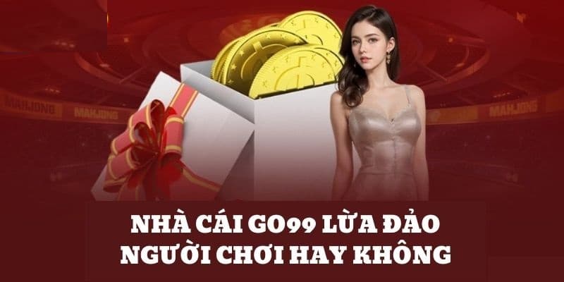 Nhà cái Go99 lừa đảo game thủ hay không?